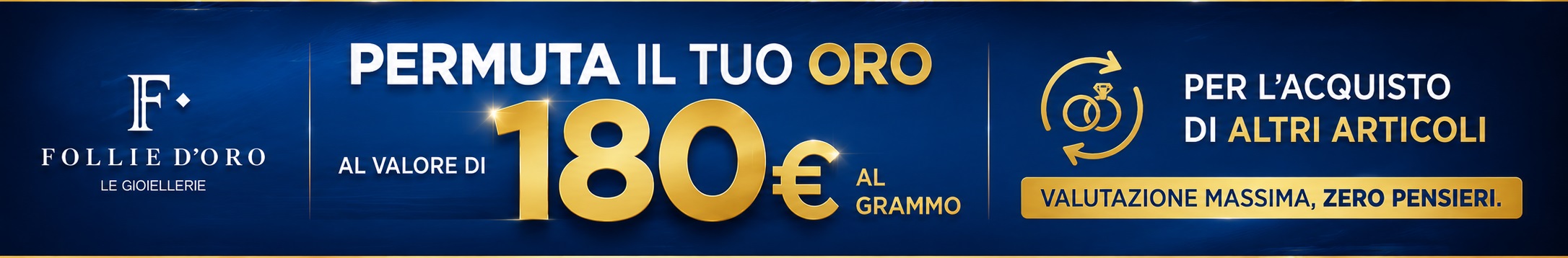 Permuta il tuo oro al valore di 180€ al grammo per l'acquisto di altri articoli - Follie d'Oro